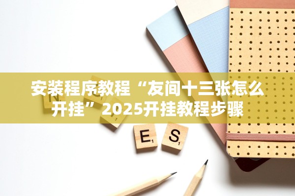 安装程序教程“友间十三张怎么开挂	”2025开挂教程步骤