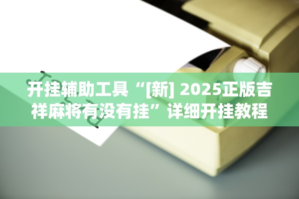 开挂辅助工具“[新] 2025正版吉祥麻将有没有挂”详细开挂教程