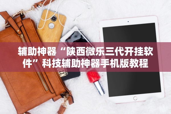 辅助神器“陕西微乐三代开挂软件”科技辅助神器手机版教程