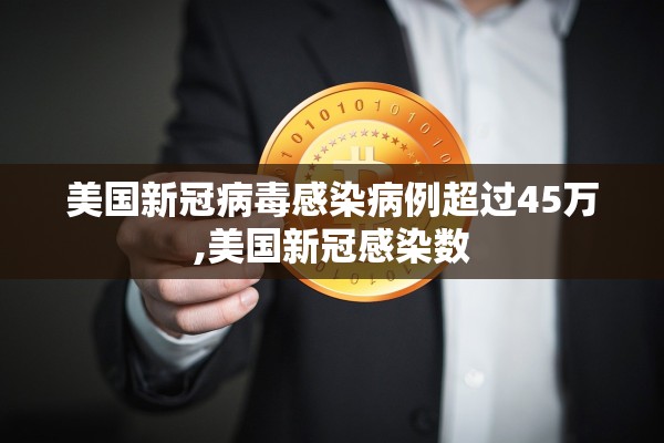 美国新冠病毒感染病例超过45万,美国新冠感染数