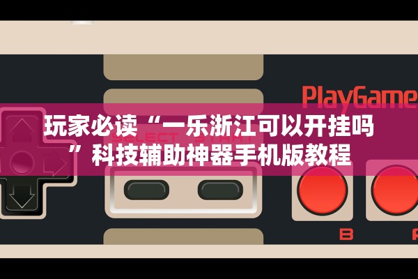 玩家必读“一乐浙江可以开挂吗”科技辅助神器手机版教程