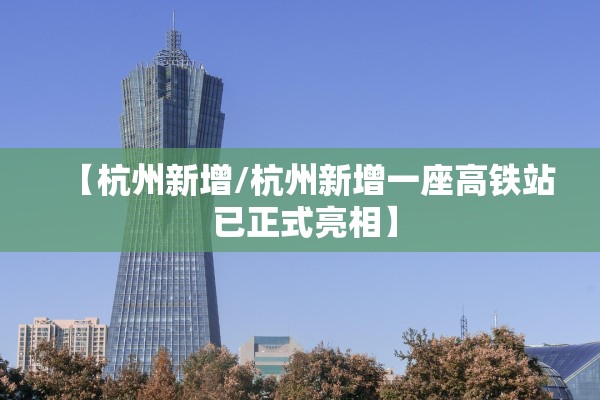 【杭州新增/杭州新增一座高铁站 已正式亮相】