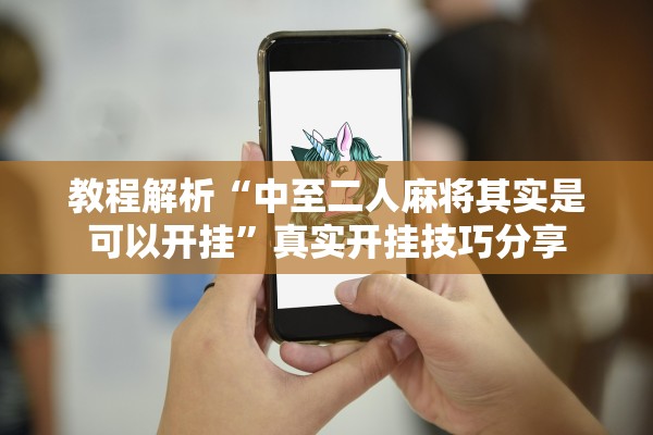 教程解析“中至二人麻将其实是可以开挂	”真实开挂技巧分享