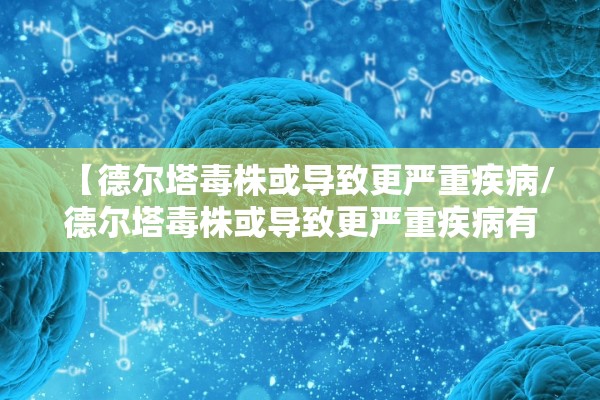 【德尔塔毒株或导致更严重疾病/德尔塔毒株或导致更严重疾病有哪些】