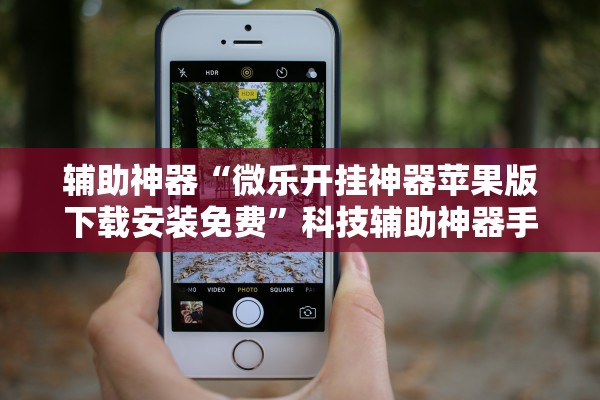 辅助神器“微乐开挂神器苹果版下载安装免费”科技辅助神器手机版教程