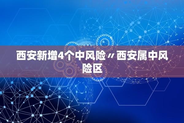 西安新增4个中风险〃西安属中风险区