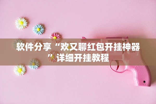 软件分享“欢又聊红包开挂神器”详细开挂教程