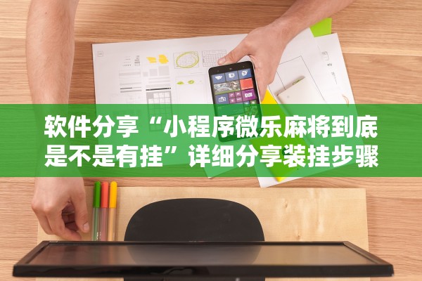 软件分享“小程序微乐麻将到底是不是有挂”详细分享装挂步骤