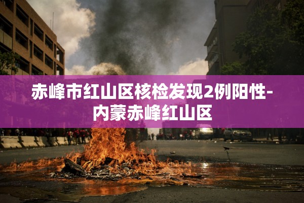 赤峰市红山区核检发现2例阳性-内蒙赤峰红山区