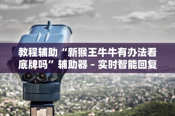 教程辅助“新猴王牛牛有办法看底牌吗”辅助器 – 实时智能回复