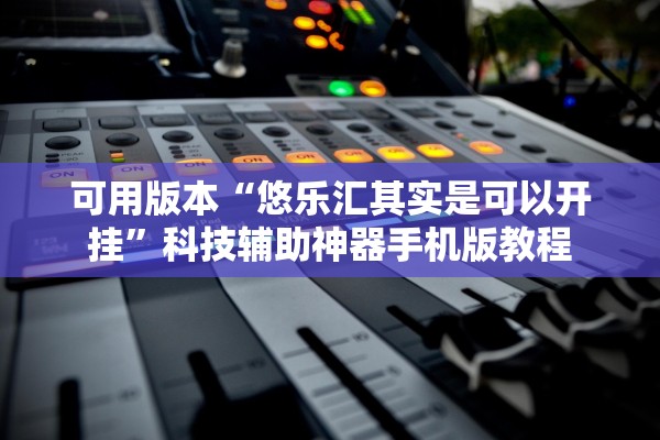 可用版本“悠乐汇其实是可以开挂”科技辅助神器手机版教程