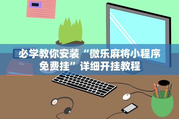 必学教你安装“微乐麻将小程序免费挂”详细开挂教程