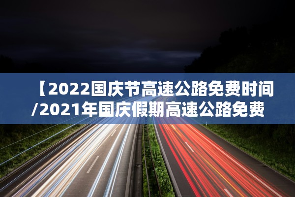【2022国庆节高速公路免费时间/2021年国庆假期高速公路免费时间】