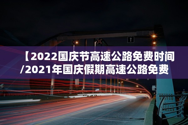 【2022国庆节高速公路免费时间/2021年国庆假期高速公路免费时间】