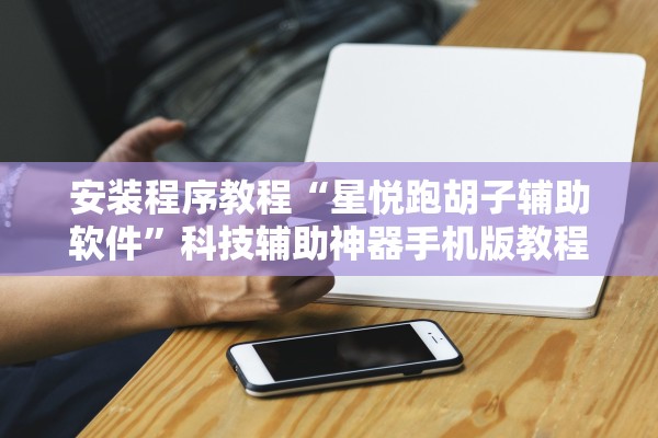 安装程序教程“星悦跑胡子辅助软件”科技辅助神器手机版教程