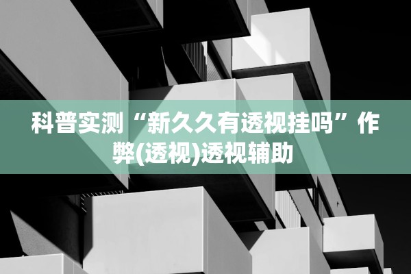 科普实测“新久久有透视挂吗”作弊(透视)透视辅助 
