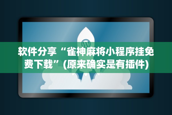 软件分享“雀神麻将小程序挂免费下载	”(原来确实是有插件)
