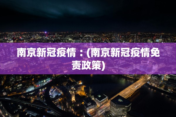 南京新冠疫情︰(南京新冠疫情免责政策)