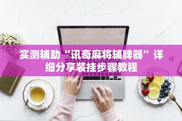 实测辅助“讯奇麻将辅牌器”详细分享装挂步骤教程