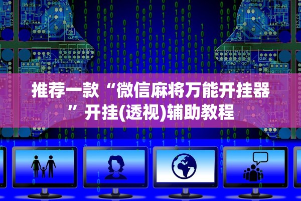推荐一款“微信麻将万能开挂器”开挂(透视)辅助教程