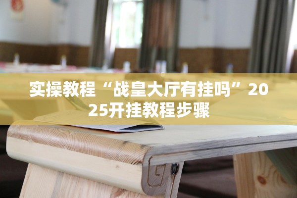 实操教程“战皇大厅有挂吗”2025开挂教程步骤