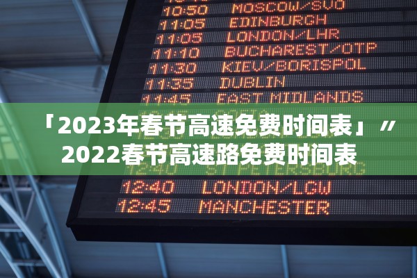 「2023年春节高速免费时间表」〃2022春节高速路免费时间表