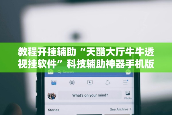 教程开挂辅助“天酷大厅牛牛透视挂软件	”科技辅助神器手机版教程