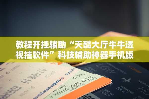 教程开挂辅助“天酷大厅牛牛透视挂软件	”科技辅助神器手机版教程