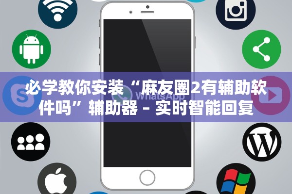 必学教你安装“麻友圈2有辅助软件吗”辅助器 – 实时智能回复