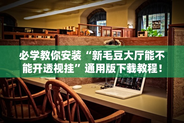 必学教你安装“新毛豆大厅能不能开透视挂	”通用版下载教程！