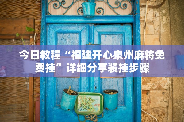 今日教程“福建开心泉州麻将免费挂	”详细分享装挂步骤