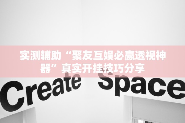 实测辅助“聚友互娱必赢透视神器”真实开挂技巧分享