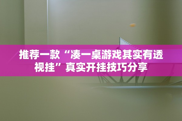 推荐一款“凑一桌游戏其实有透视挂”真实开挂技巧分享
