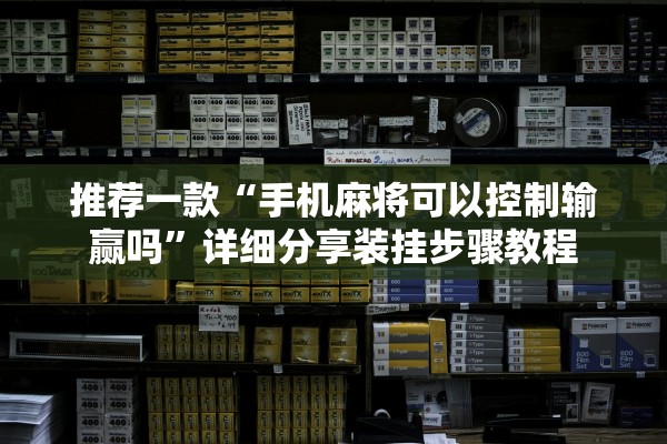 推荐一款“手机麻将可以控制输赢吗”详细分享装挂步骤教程