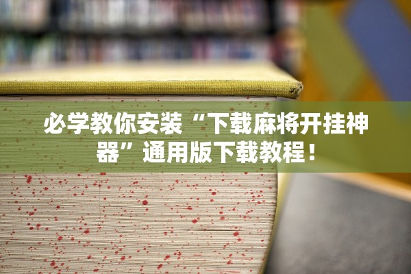 必学教你安装“下载麻将开挂神器”通用版下载教程！
