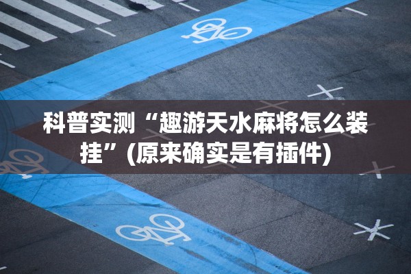 科普实测“趣游天水麻将怎么装挂	”(原来确实是有插件)