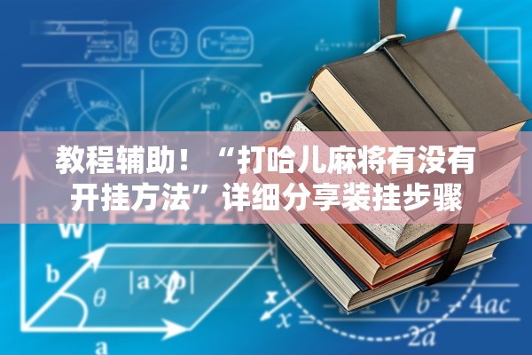 教程辅助！“打哈儿麻将有没有开挂方法	”详细分享装挂步骤