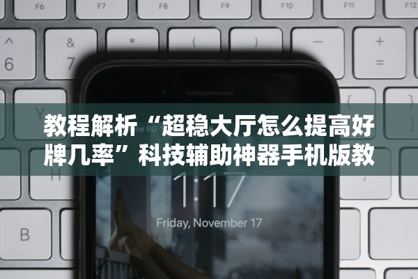 教程解析“超稳大厅怎么提高好牌几率”科技辅助神器手机版教程