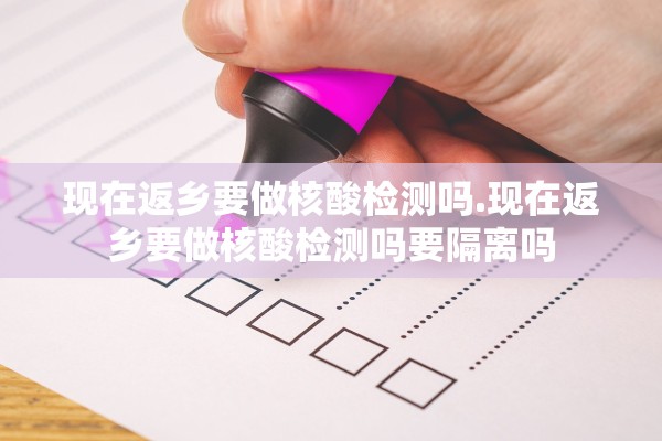 现在返乡要做核酸检测吗.现在返乡要做核酸检测吗要隔离吗