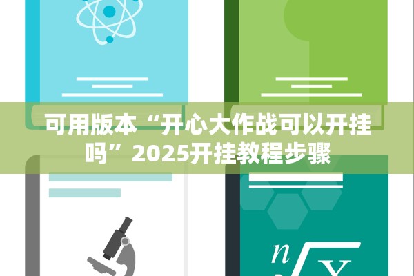 可用版本“开心大作战可以开挂吗”2025开挂教程步骤