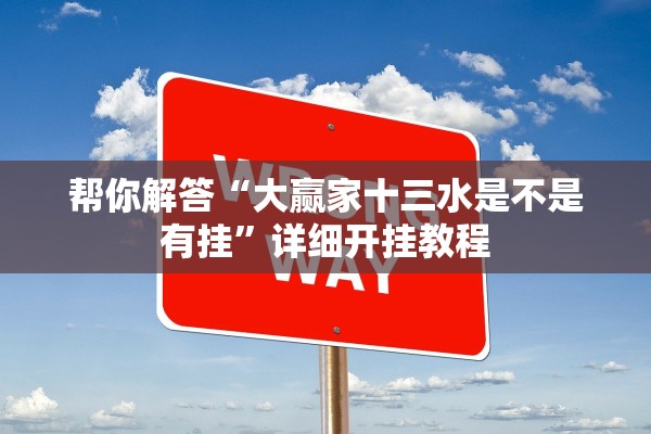 帮你解答“大赢家十三水是不是有挂”详细开挂教程