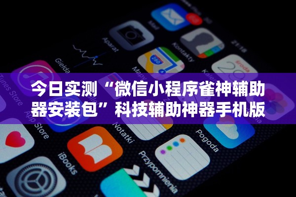 今日实测“微信小程序雀神辅助器安装包	”科技辅助神器手机版教程