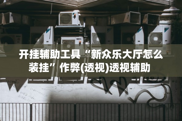 开挂辅助工具“新众乐大厅怎么装挂”作弊(透视)透视辅助 