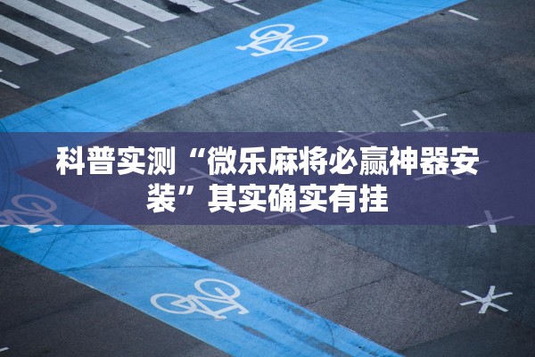 科普实测“微乐麻将必赢神器安装”其实确实有挂