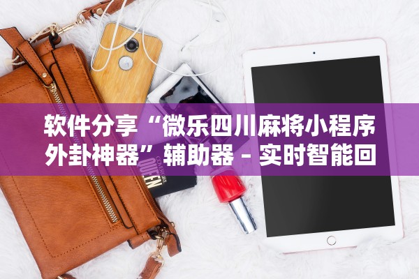 软件分享“微乐四川麻将小程序外卦神器	”辅助器 – 实时智能回复