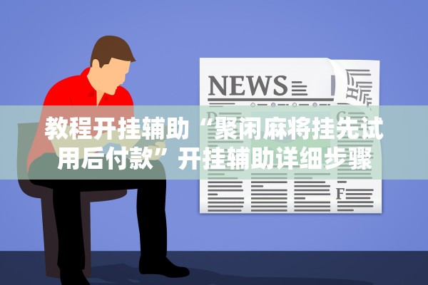 教程开挂辅助“聚闲麻将挂先试用后付款	”开挂辅助详细步骤