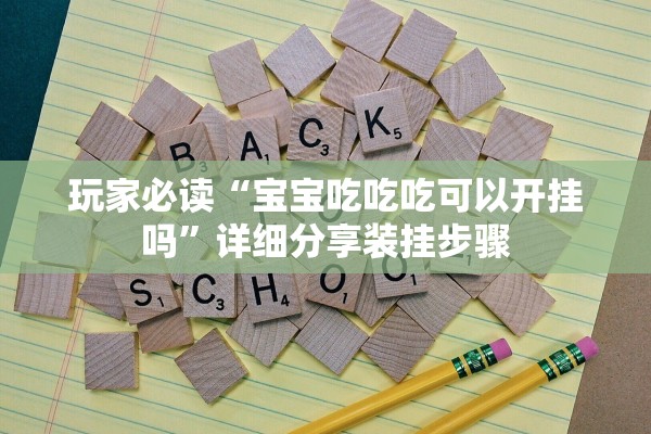 玩家必读“宝宝吃吃吃可以开挂吗”详细分享装挂步骤