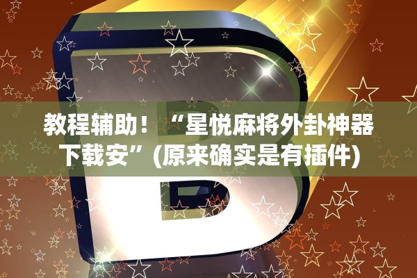 教程辅助！“星悦麻将外卦神器下载安”(原来确实是有插件)