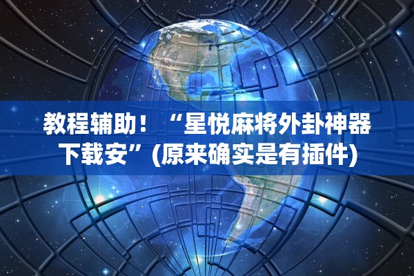 教程辅助！“星悦麻将外卦神器下载安”(原来确实是有插件)