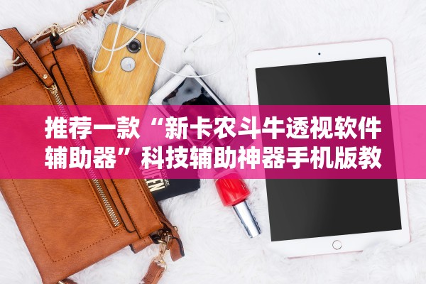 推荐一款“新卡农斗牛透视软件辅助器	”科技辅助神器手机版教程
